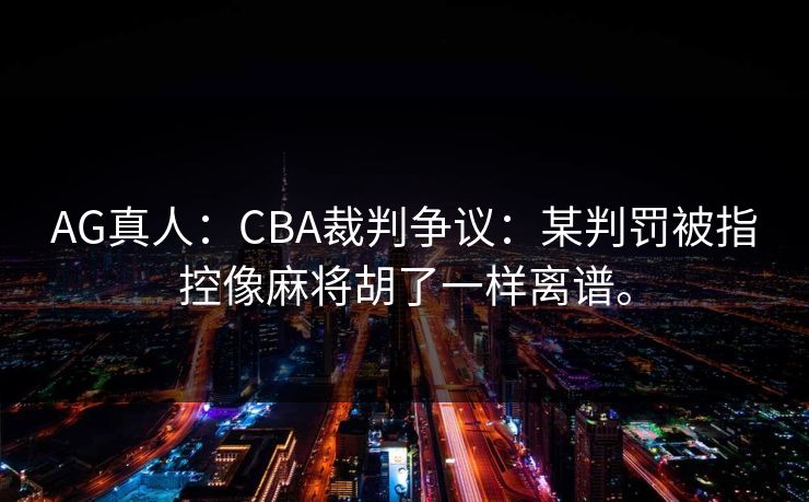 AG真人：CBA裁判争议：某判罚被指控像麻将胡了一样离谱。