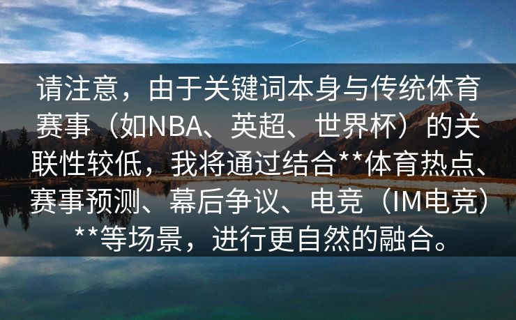 请注意，由于关键词本身与传统体育赛事（如NBA、英超、世界杯）的关联性较低，我将通过结合**体育热点、赛事预测、幕后争议、电竞（IM电竞）**等场景，进行更自然的融合。
