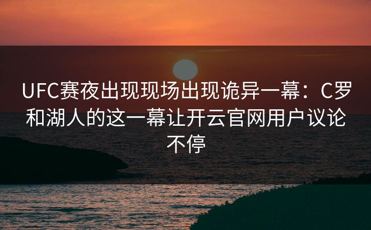 UFC赛夜出现现场出现诡异一幕：C罗和湖人的这一幕让开云官网用户议论不停