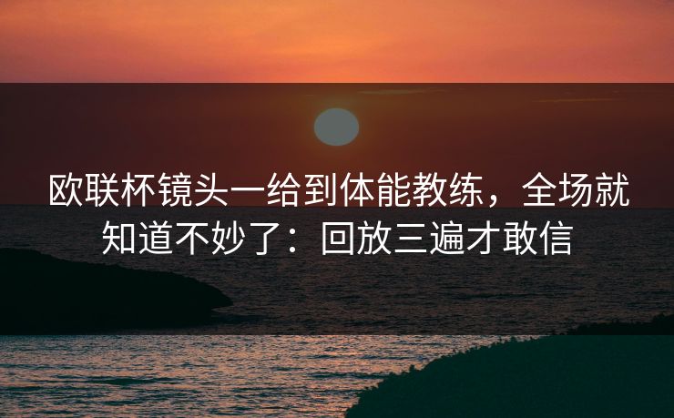 欧联杯镜头一给到体能教练，全场就知道不妙了：回放三遍才敢信