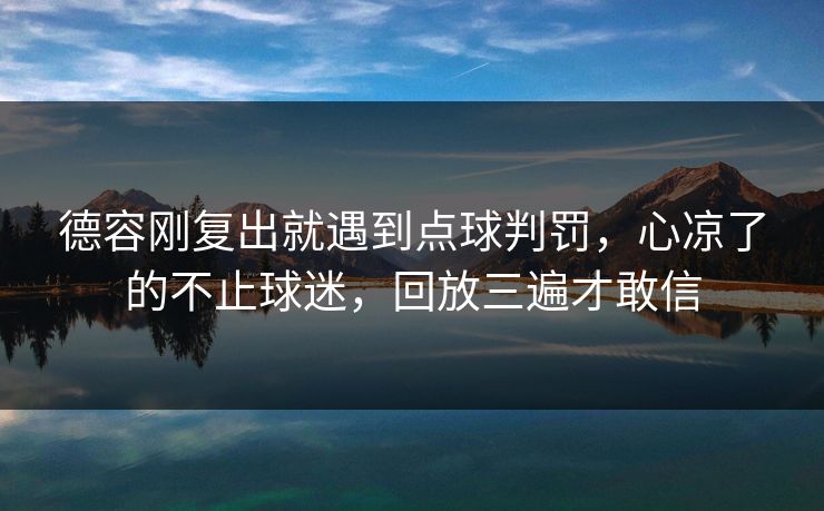 德容刚复出就遇到点球判罚，心凉了的不止球迷，回放三遍才敢信