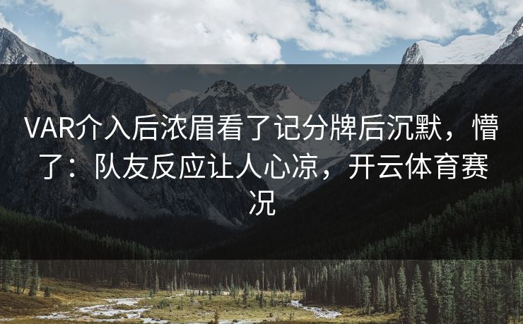 VAR介入后浓眉看了记分牌后沉默，懵了：队友反应让人心凉，开云体育赛况