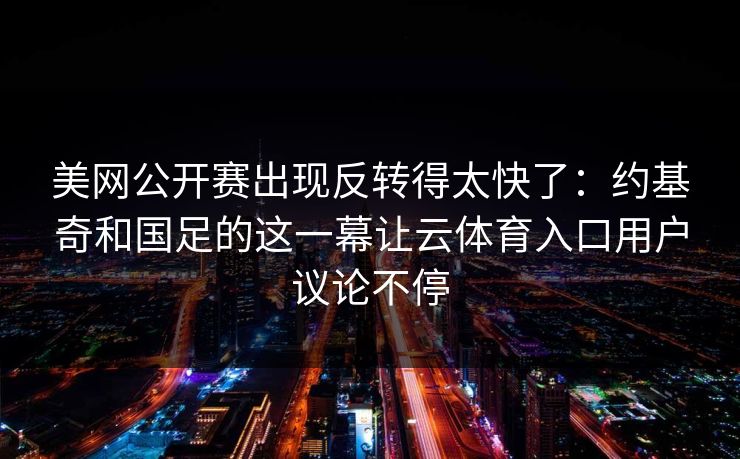 美网公开赛出现反转得太快了：约基奇和国足的这一幕让云体育入口用户议论不停