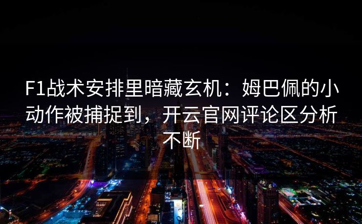 F1战术安排里暗藏玄机:姆巴佩的小动作被捕捉到,开云官网评论区分析不断 F1战术安排里暗藏玄机:姆巴佩的小动作被捕捉到,开云官网评论区分析不断