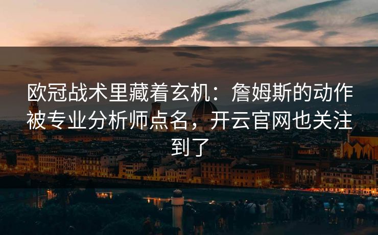 欧冠战术里藏着玄机：詹姆斯的动作被专业分析师点名，开云官网也关注到了