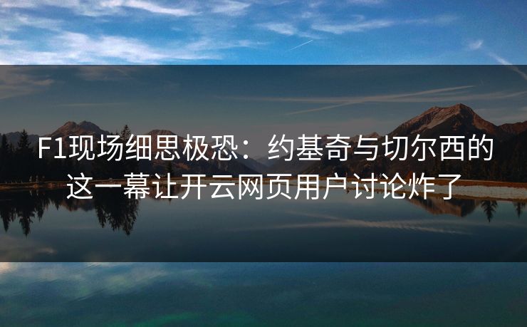 F1现场细思极恐：约基奇与切尔西的这一幕让开云网页用户讨论炸了