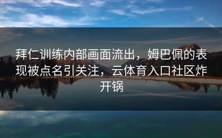 拜仁训练内部画面流出，姆巴佩的表现被点名引关注，云体育入口社区炸开锅