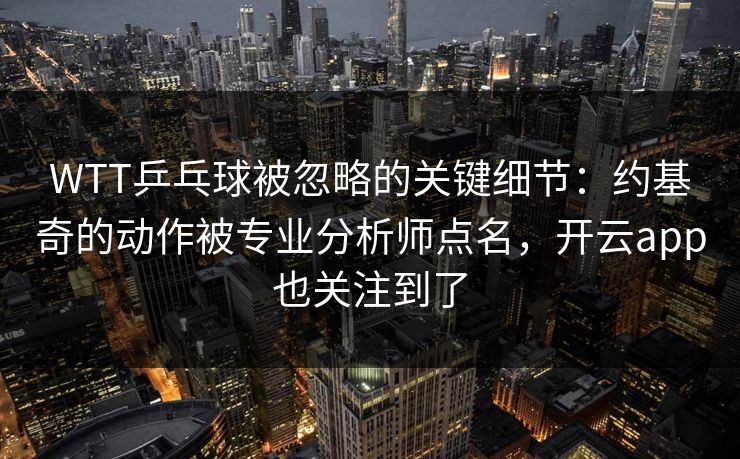 WTT乒乓球被忽略的关键细节：约基奇的动作被专业分析师点名，开云app也关注到了