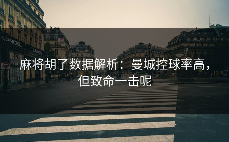 麻将胡了数据解析：曼城控球率高，但致命一击呢