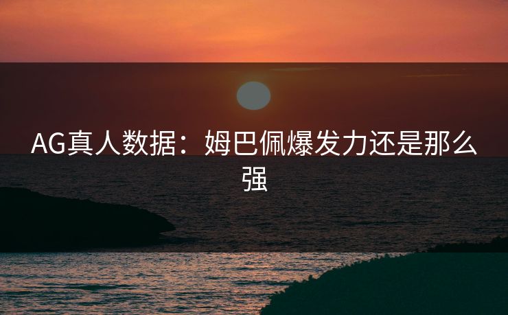 AG真人数据:姆巴佩爆发力还是那么强 AG真人数据:姆巴佩爆发力还是那么强
