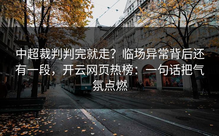 中超裁判判完就走？临场异常背后还有一段，开云网页热榜：一句话把气氛点燃